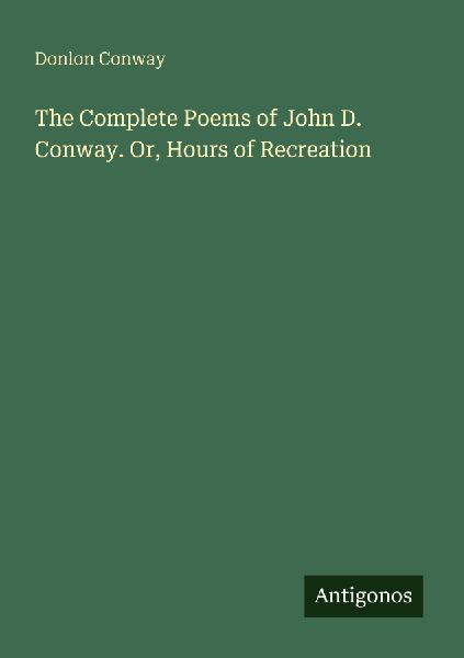 The Complete Poems of John D. Conway. Or, Hours of Recreation
