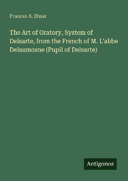 The Art of Oratory, System of Delsarte, from the French of M. Labbe Delaumosne (Pupil of Delsarte)