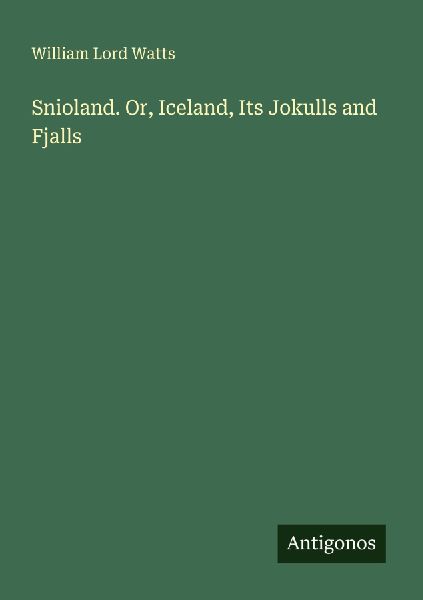 Snioland. Or, Iceland, Its Jokulls and Fjalls