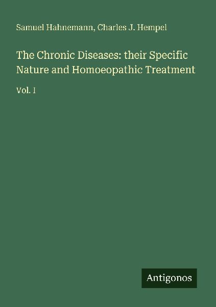The Chronic Diseases: their Specific Nature and Homoeopathic Treatment: Vol. I