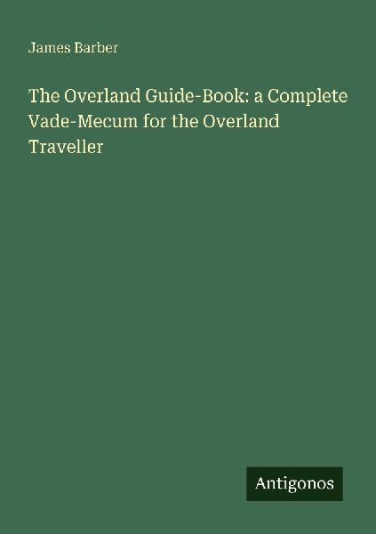 The Overland Guide-Book: a Complete Vade-Mecum for the Overland Traveller