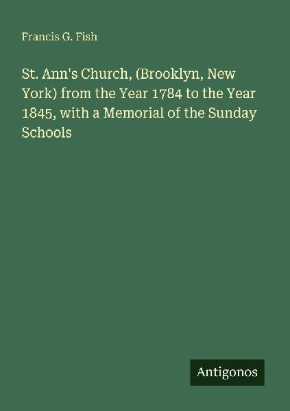 St. Anns Church, (Brooklyn, New York) from the Year 1784 to the Year 1845, with a Memorial of the Sunday Schools