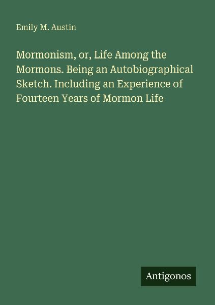 Mormonism, or, Life Among the Mormons. Being an Autobiographical Sketch. Including an Experience of Fourteen Years of Mormon Life