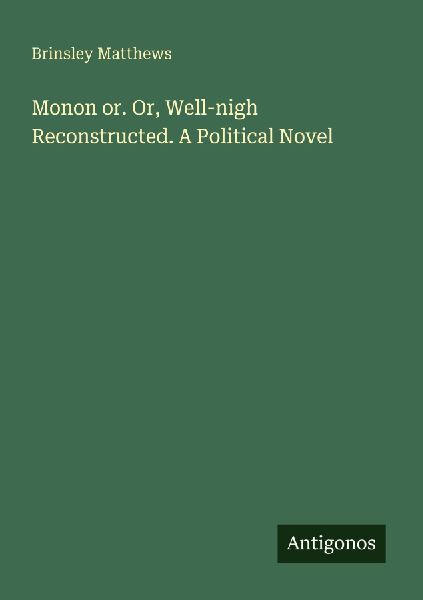 Monon or. Or, Well-nigh Reconstructed. A Political Novel