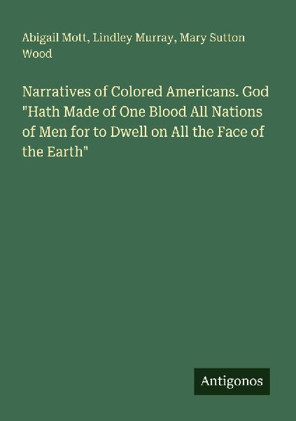 Narratives of Colored Americans. God Hath Made of One Blood All Nations of Men for to Dwell on All the Face of the Earth