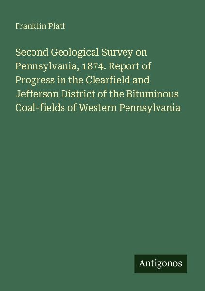 Second Geological Survey on Pennsylvania, 1874. Report of Progress in the Clearfield and Jefferson District of the Bituminous Coal-fields of Western Pennsylvania
