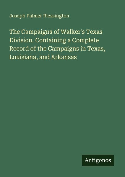 The Campaigns of Walkers Texas Division. Containing a Complete Record of the Campaigns in Texas, Louisiana, and Arkansas