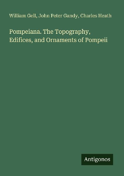 Pompeiana. The Topography, Edifices, and Ornaments of Pompeii