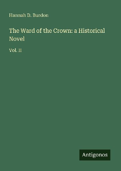 The Ward of the Crown: a Historical Novel: Vol. II