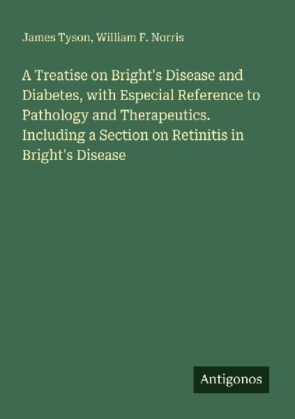 A Treatise on Brights Disease and Diabetes, with Especial Reference to Pathology and Therapeutics. Including a Section on Retinitis in Brights Disease