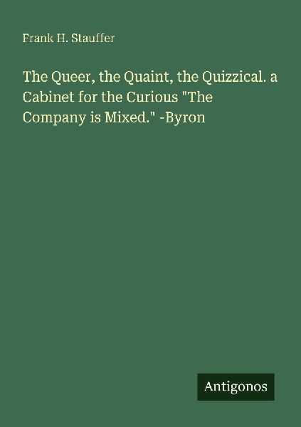 The Queer, the Quaint, the Quizzical. a Cabinet for the Curious The Company is Mixed. -Byron