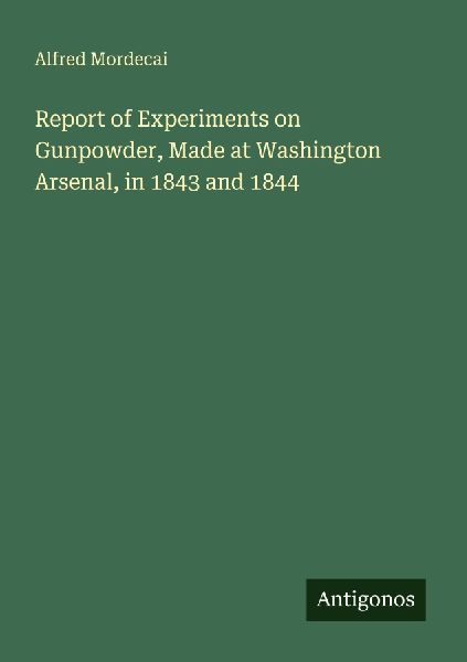 Report of Experiments on Gunpowder, Made at Washington Arsenal, in 1843 and 1844