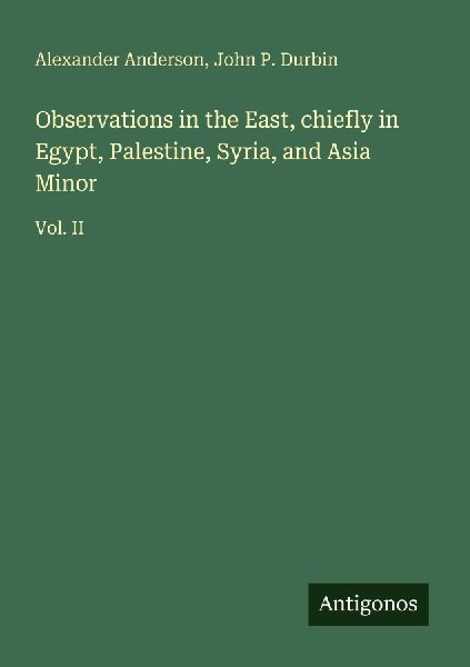 Observations in the East, chiefly in Egypt, Palestine, Syria, and Asia Minor: Vol. II