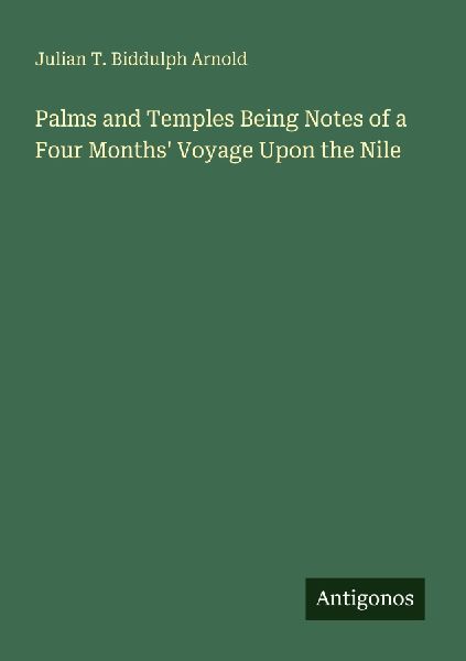 Palms and Temples Being Notes of a Four Months Voyage Upon the Nile