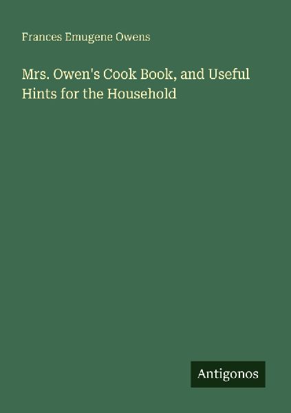 Mrs. Owens Cook Book, and Useful Hints for the Household