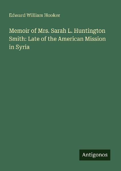 Memoir of Mrs. Sarah L. Huntington Smith: Late of the American Mission in Syria