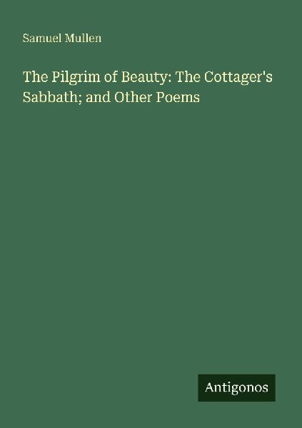 The Pilgrim of Beauty: The Cottagers Sabbath; and Other Poems