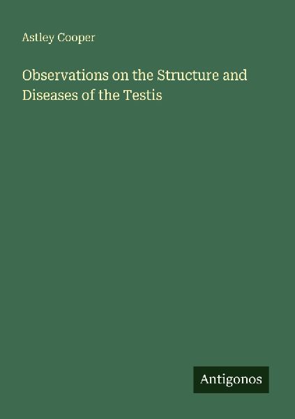 Observations on the Structure and Diseases of the Testis