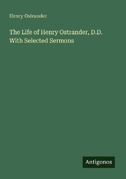 The Life of Henry Ostrander, D.D. With Selected Sermons