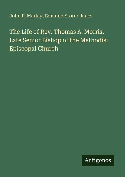 The Life of Rev. Thomas A. Morris. Late Senior Bishop of the Methodist Episcopal Church