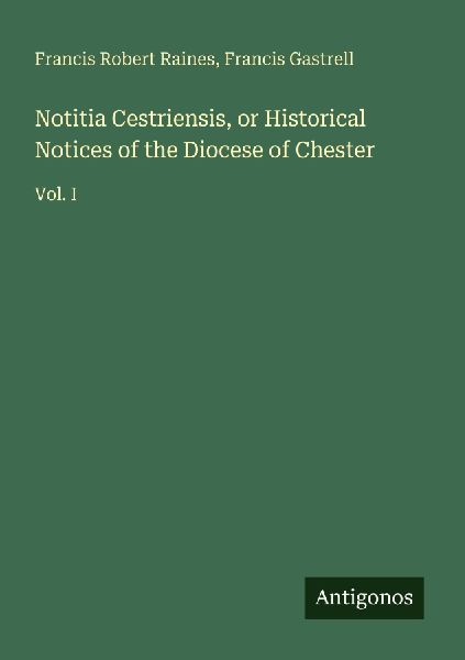 Notitia Cestriensis, or Historical Notices of the Diocese of Chester: Vol. I