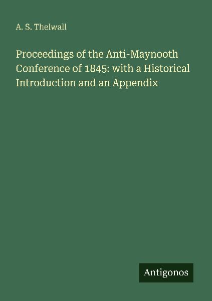Proceedings of the Anti-Maynooth Conference of 1845: with a Historical Introduction and an Appendix