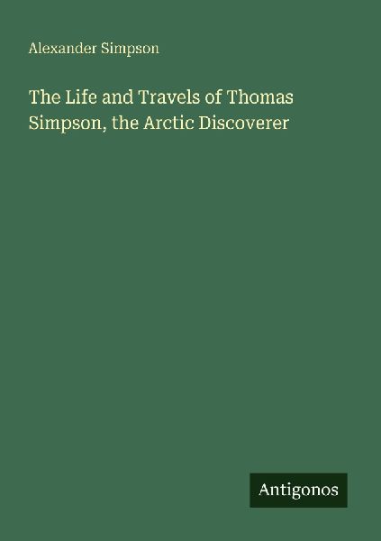 The Life and Travels of Thomas Simpson, the Arctic Discoverer