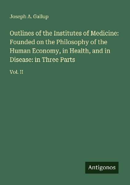 Outlines of the Institutes of Medicine: Founded on the Philosophy of the Human Economy, in Health, and in Disease: in Three Parts: Vol. II