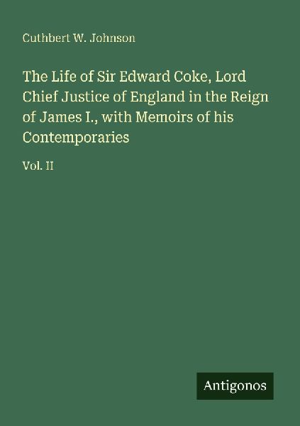 The Life of Sir Edward Coke, Lord Chief Justice of England in the Reign of James I., with Memoirs of his Contemporaries: Vol. II