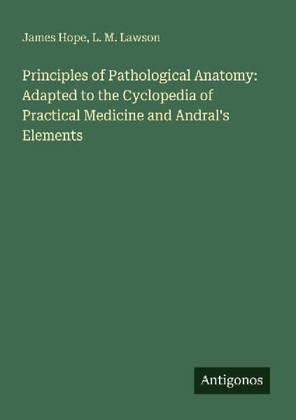 Principles of Pathological Anatomy: Adapted to the Cyclopedia of Practical Medicine and Andrals Elements