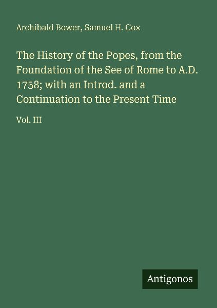 The History of the Popes, from the Foundation of the See of Rome to A.D. 1758; with an Introd. and a Continuation to the Present Time: Vol. III