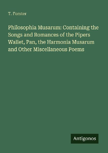 Philosophia Musarum: Containing the Songs and Romances of the Pipers Wallet, Pan, the Harmonia Musarum and Other Miscellaneous Poems