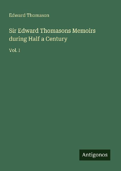 Sir Edward Thomasons Memoirs during Half a Century: Vol. I
