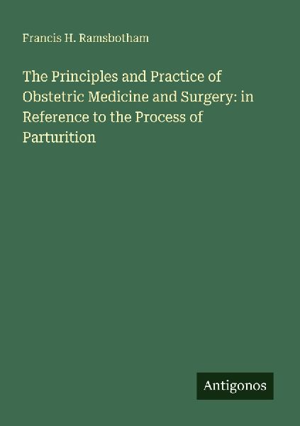 The Principles and Practice of Obstetric Medicine and Surgery: in Reference to the Process of Parturition