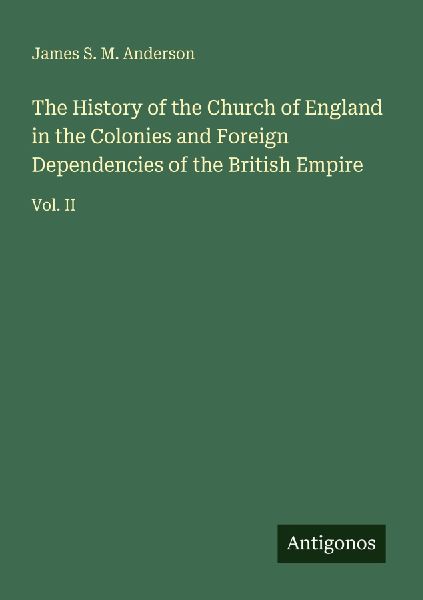The History of the Church of England in the Colonies and Foreign Dependencies of the British Empire: Vol. II