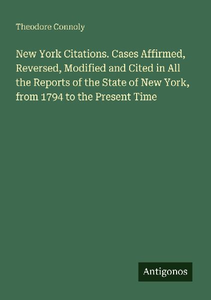 New York Citations. Cases Affirmed, Reversed, Modified and Cited in All the Reports of the State of New York, from 1794 to the Present Time