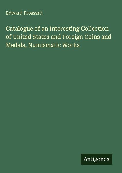 Catalogue of an Interesting Collection of United States and Foreign Coins and Medals, Numismatic Works