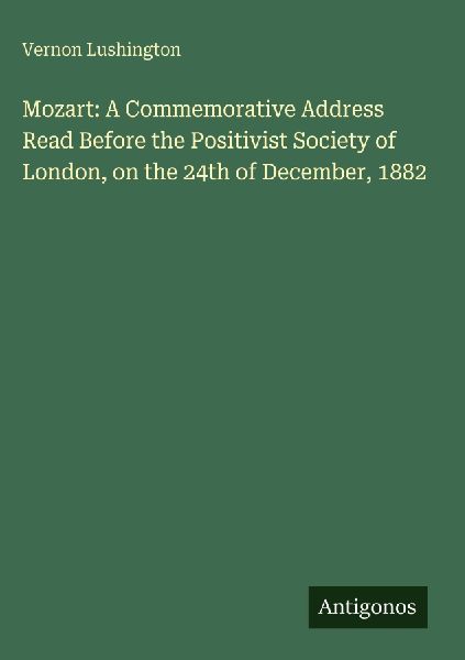 Mozart: A Commemorative Address Read Before the Positivist Society of London, on the 24th of December, 1882