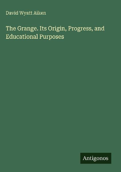 The Grange. Its Origin, Progress, and Educational Purposes