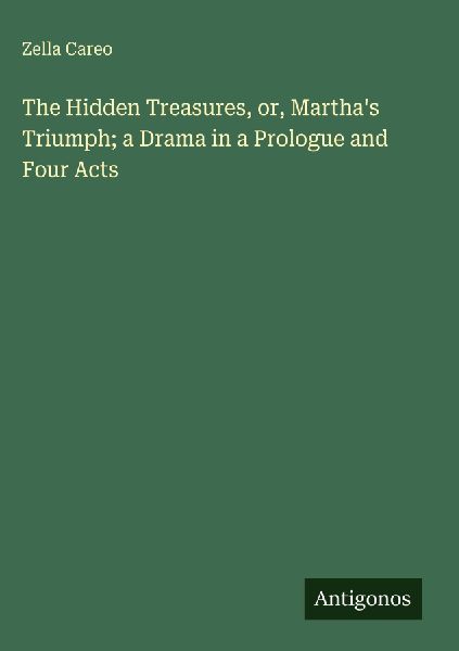 The Hidden Treasures, or, Marthas Triumph; a Drama in a Prologue and Four Acts
