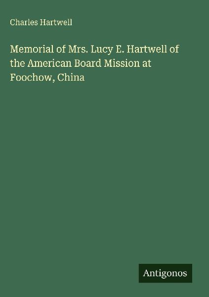 Memorial of Mrs. Lucy E. Hartwell of the American Board Mission at Foochow, China