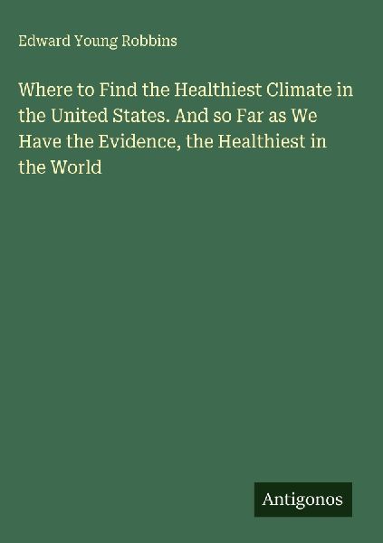 Where to Find the Healthiest Climate in the United States. And so Far as We Have the Evidence, the Healthiest in the World