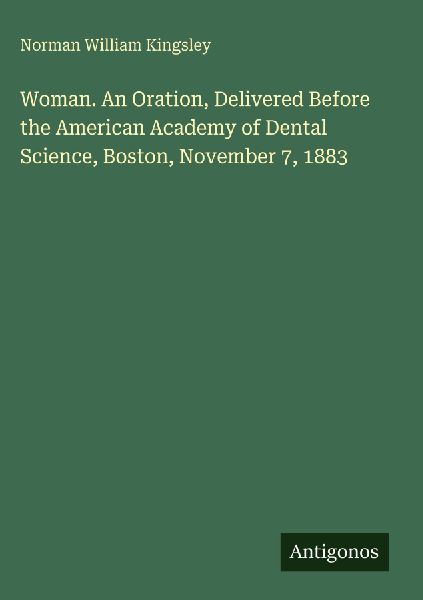 Woman. An Oration, Delivered Before the American Academy of Dental Science, Boston, November 7, 1883