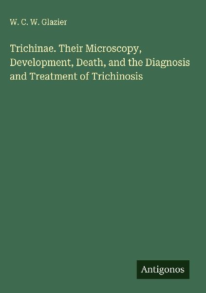 Trichinae. Their Microscopy, Development, Death, and the Diagnosis and Treatment of Trichinosis