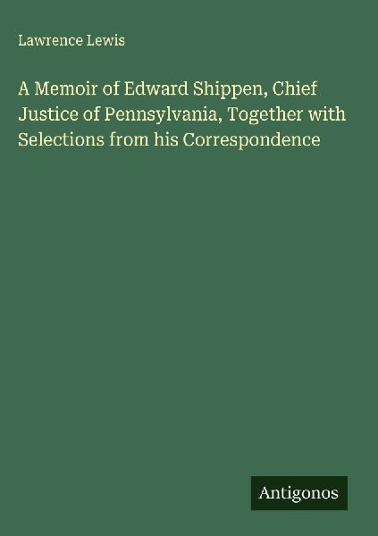 A Memoir of Edward Shippen, Chief Justice of Pennsylvania, Together with Selections from his Correspondence