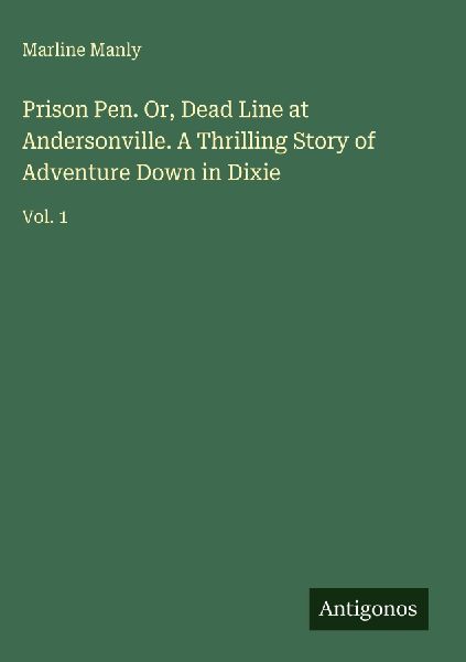 Prison Pen. Or, Dead Line at Andersonville. A Thrilling Story of Adventure Down in Dixie: Vol. 1