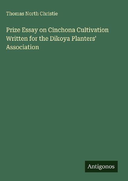 Prize Essay on Cinchona Cultivation Written for the Dikoya Planters Association