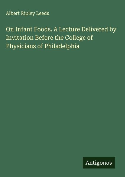 On Infant Foods. A Lecture Delivered by Invitation Before the College of Physicians of Philadelphia