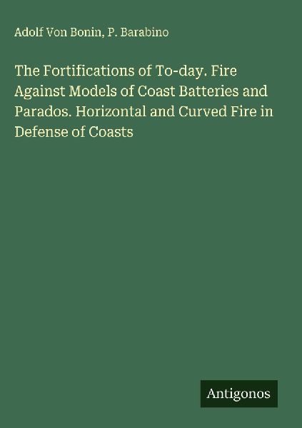 The Fortifications of To-day. Fire Against Models of Coast Batteries and Parados. Horizontal and Curved Fire in Defense of Coasts