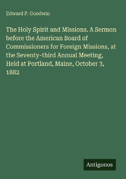 The Holy Spirit and Missions. A Sermon before the American Board of Commissioners for Foreign Missions, at the Seventy-third Annual Meeting, Held at Portland, Maine, October 3, 1882